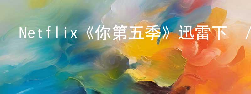 初冬梅發布Netflix《你第五季》迅雷下載/在線觀看/百度云-都市/情感-美劇天堂